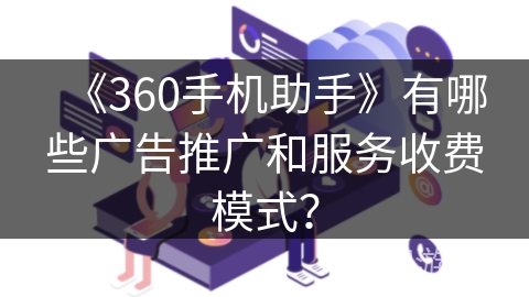《360手机助手》有哪些广告推广和服务收费模式？