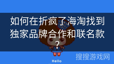 如何在折疯了海淘找到独家品牌合作和联名款？