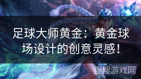 足球大师黄金：黄金球场设计的创意灵感！
