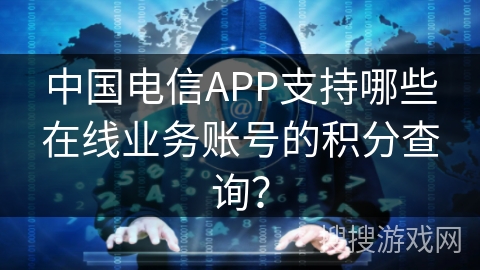 中国电信APP支持哪些在线业务账号的积分查询？