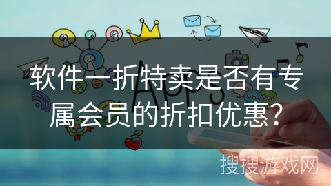 软件一折特卖是否有专属会员的折扣优惠？