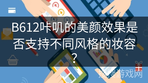 B612咔叽的美颜效果是否支持不同风格的妆容？