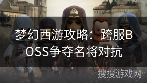 梦幻西游攻略：跨服BOSS争夺名将对抗