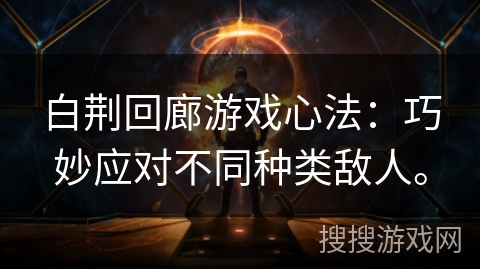 白荆回廊游戏心法：巧妙应对不同种类敌人。