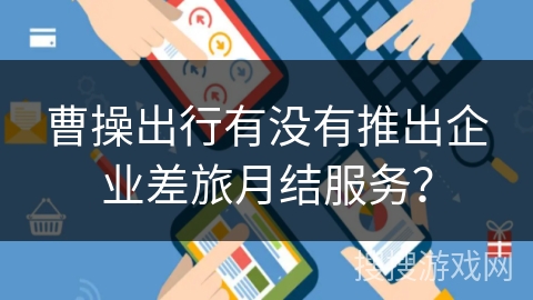 曹操出行有没有推出企业差旅月结服务？