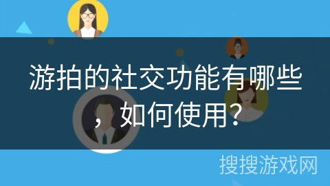 游拍的社交功能有哪些，如何使用？