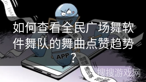 如何查看全民广场舞软件舞队的舞曲点赞趋势？