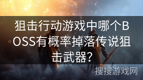 狙击行动游戏中哪个BOSS有概率掉落传说狙击武器？