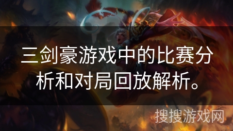 三剑豪游戏中的比赛分析和对局回放解析。