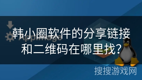 韩小圈软件的分享链接和二维码在哪里找？