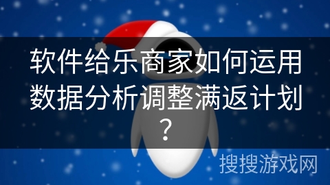 软件给乐商家如何运用数据分析调整满返计划？