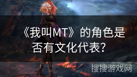 《我叫MT》的角色是否有文化代表？