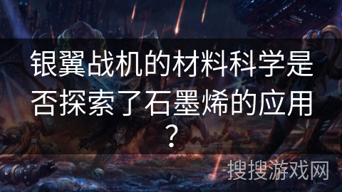 银翼战机的材料科学是否探索了石墨烯的应用？