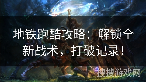 地铁跑酷攻略：解锁全新战术，打破记录！