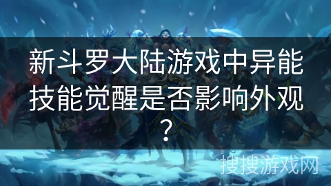 新斗罗大陆游戏中异能技能觉醒是否影响外观？