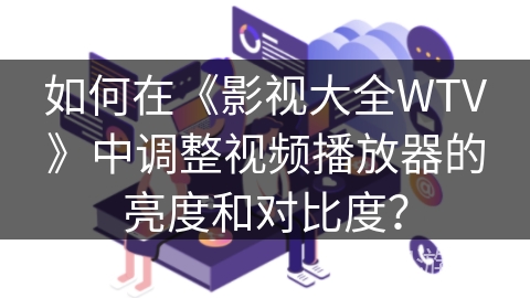 如何在《影视大全WTV》中调整视频播放器的亮度和对比度？