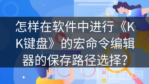 怎样在软件中进行《KK键盘》的宏命令编辑器的保存路径选择? 怎样在软件中进行《KK键盘》的宏命令编辑器的保存路径选择?