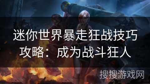 迷你世界暴走狂战技巧攻略：成为战斗狂人