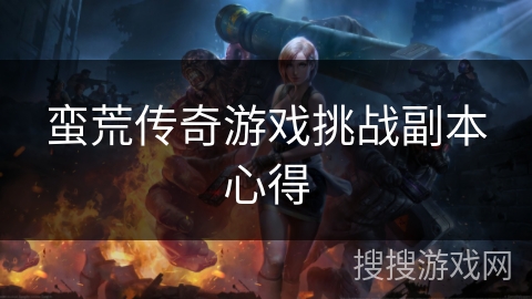 蛮荒传奇游戏挑战副本心得 蛮荒传奇游戏挑战副本心得