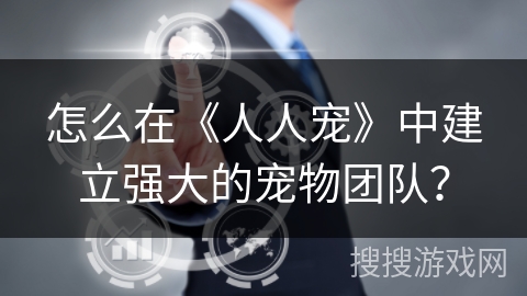 怎么在《人人宠》中建立强大的宠物团队? 怎么在《人人宠》中建立强大的宠物团队?