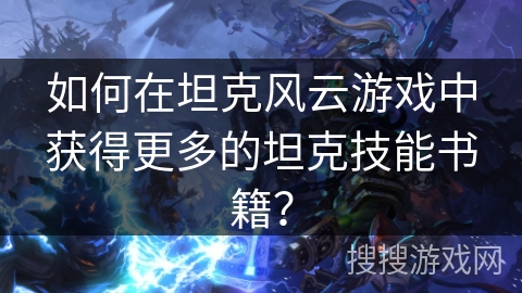 如何在坦克风云游戏中获得更多的坦克技能书籍？