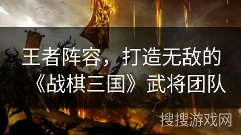 王者阵容,打造无敌的《战棋三国》武将团队 王者阵容,打造无敌的《战棋三国》武将团队