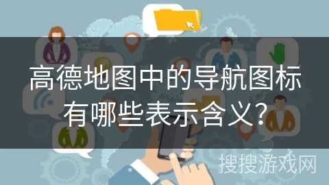 高德地图中的导航图标有哪些表示含义？