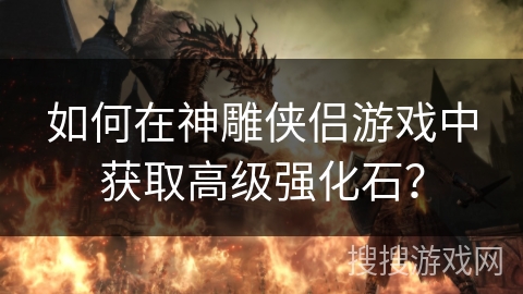如何在神雕侠侣游戏中获取高级强化石？
