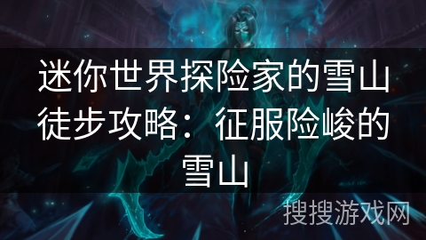 迷你世界探险家的雪山徒步攻略：征服险峻的雪山