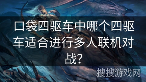 口袋四驱车中哪个四驱车适合进行多人联机对战？