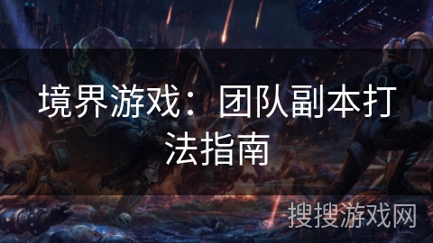 境界游戏：团队副本打法指南