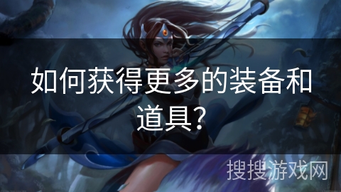 如何获得更多的装备和道具？