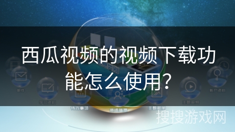 西瓜视频的视频下载功能怎么使用？