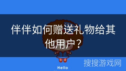 伴伴如何赠送礼物给其他用户？