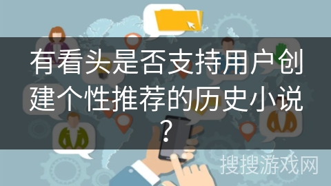 有看头是否支持用户创建个性推荐的历史小说？