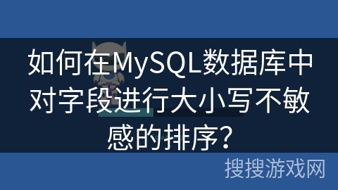 如何在MySQL数据库中对字段进行大小写不敏感的排序？