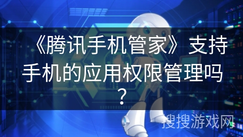 《腾讯手机管家》支持手机的应用权限管理吗？