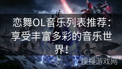 恋舞OL音乐列表推荐：享受丰富多彩的音乐世界！