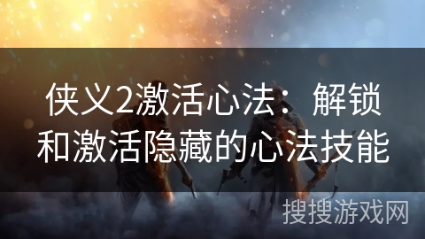 侠义2激活心法：解锁和激活隐藏的心法技能