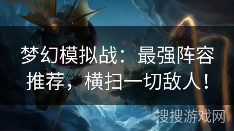 梦幻模拟战：最强阵容推荐，横扫一切敌人！