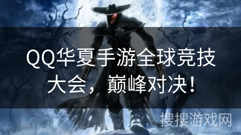 QQ华夏手游全球竞技大会，巅峰对决！