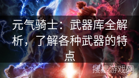 元气骑士：武器库全解析，了解各种武器的特点