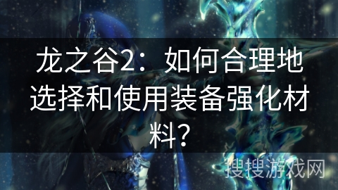 龙之谷2：如何合理地选择和使用装备强化材料？