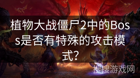 植物大战僵尸2中的Boss是否有特殊的攻击模式？