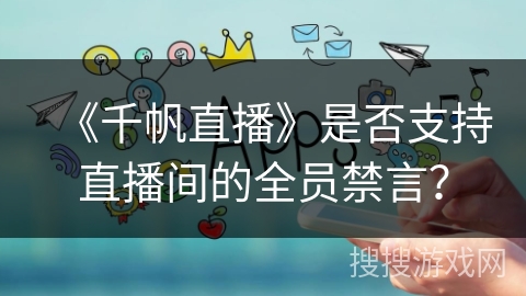 《千帆直播》是否支持直播间的全员禁言？