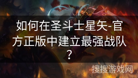 如何在圣斗士星矢-官方正版中建立最强战队？
