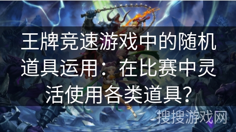 王牌竞速游戏中的随机道具运用：在比赛中灵活使用各类道具？