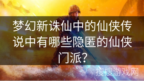 梦幻新诛仙中的仙侠传说中有哪些隐匿的仙侠门派？