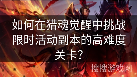 如何在猎魂觉醒中挑战限时活动副本的高难度关卡？