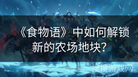 《食物语》中如何解锁新的农场地块？